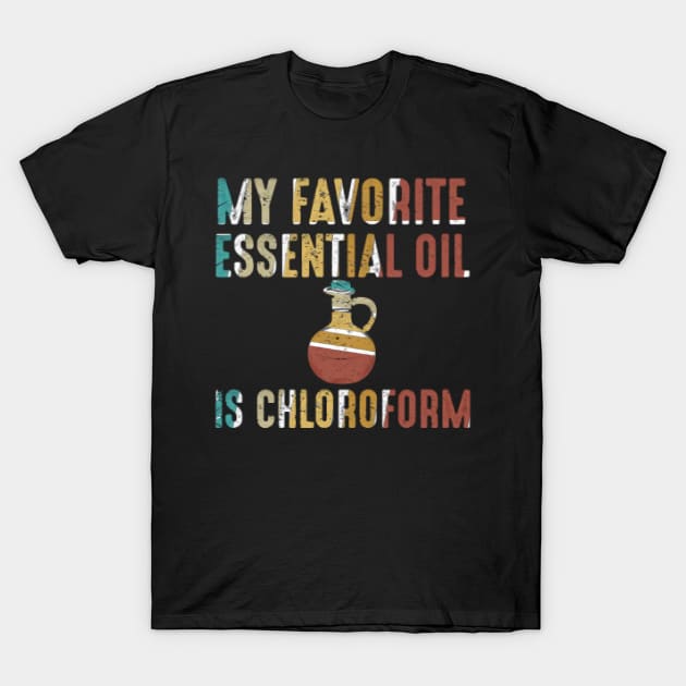 My Favorite Essential Oil is Chloroform T-Shirt by ReD-Des